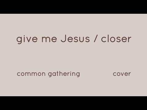 give me Jesus / closer - common gathering cover