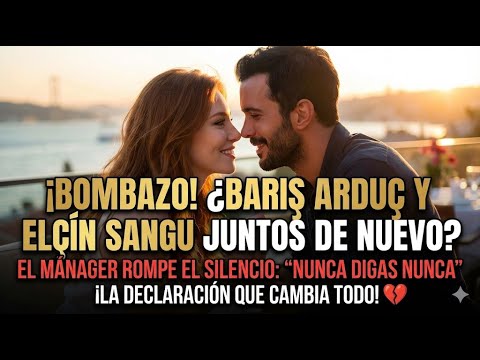 El manager de Barış Arduç ha hecho una declaración: ¿Es posible un reencuentro con Elçin Sangu?