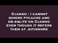 Django I Cannot Ignore Pycache And Db Sqlite On Django Even Though It Refers Them At Gitignore