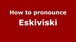 How to pronounce Eskiviski