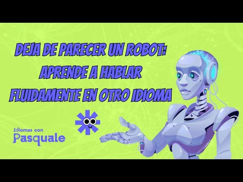 Deja de parecer un robot: Aprende a hablar fluidamente en otro idioma