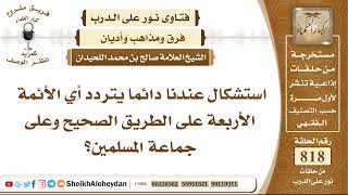 صورة 10072 - استشكال عندنا دائما يتردد أي الأئمة الأربعة على الطريق الصحيح وعلى جماعة المسلمين؟