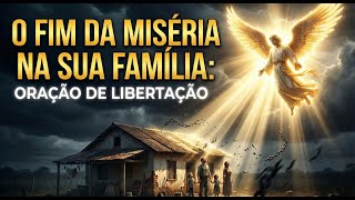 O Fim da Miséria na sua Família: Oração de Libertação