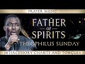 FATHER OF SPIRITS Theophilus Sunday Prayer Music Intercessory Chants Tongues Midnight Warfare