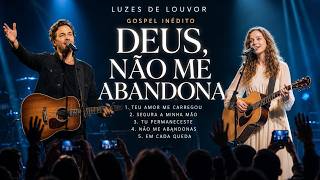 DEUS, NÃO ME ABANDONA 🙏 5 Louvores Inéditos Para Quem Está Cansado e Precisa de Deus