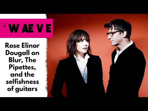 The WAEVE: Rose Elinor Dougall on Blur, The Pipettes, and the selfishness of guitars