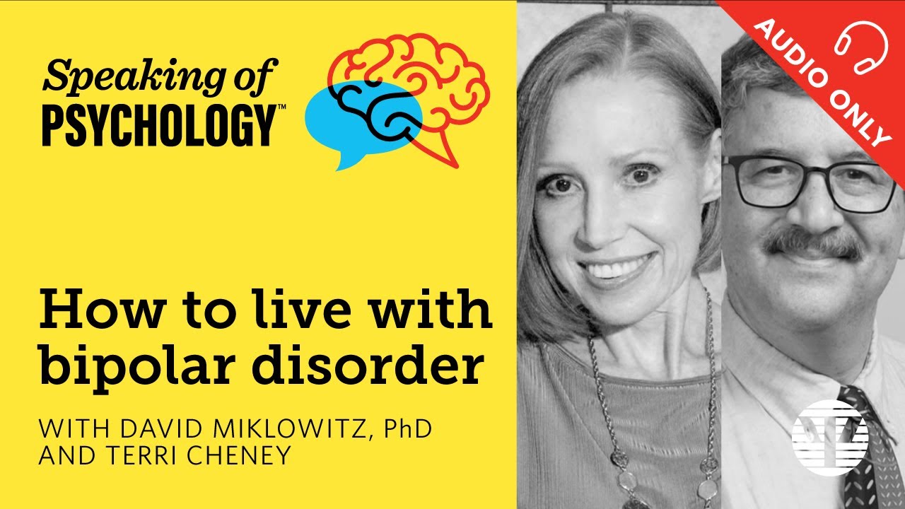 Living with bipolar disorder, with David Miklowitz, PhD, and Terri Cheney | Speaking of Psychology