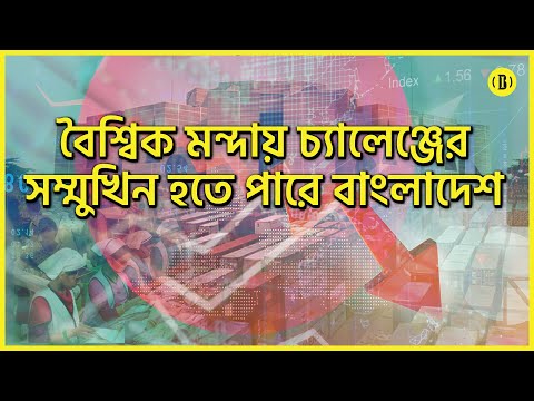 বৈশ্বিক মন্দা দেখা দিলে যেসব চ্যালেঞ্জের মুখে পড়তে পারে বাংলাদেশ