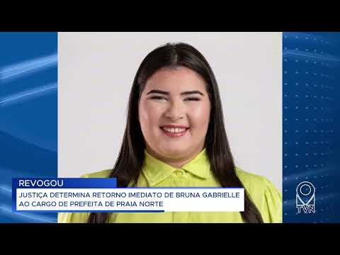 JUSTIÇA DETERMINA RETORNO IMEDIATO DE BRUNA GABRIELLE AO CARGO DE PREFEITA DE PRAIA NORTE