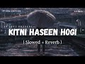 Kitni Haseen Hogi - Lofi (Slowed + Reverb) | Storm Edition | Arijit Singh | SR Lofi