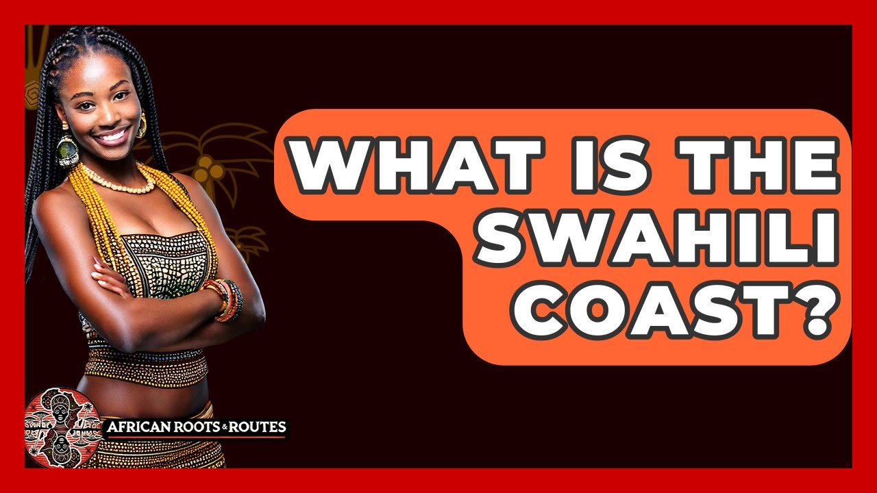What Is The Swahili Coast? - African Roots And Routes