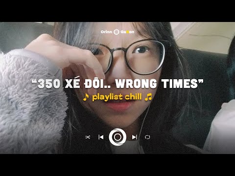 350 xé đôi.. Wrong Times, Bingo, Now She Don't  | Playlist chill GenZ tâm trạng