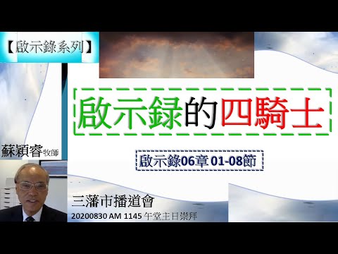 【啟示錄系列】啟示錄06章01-08節 講題 啟示録的四騎士 蘇穎睿牧師 [三藩市播道會 20200830 AM 1145 午堂主日崇拜] (福音頻道 20220312)