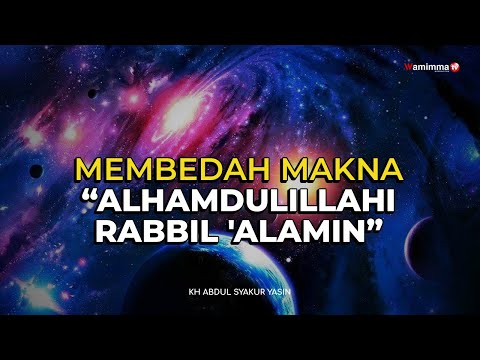 Membedah Makna Alhamdulillahi rabbil 'alamin - Buya Syakur Yasin