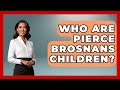 Who Are Pierce Brosnans Children Better Family Relationships