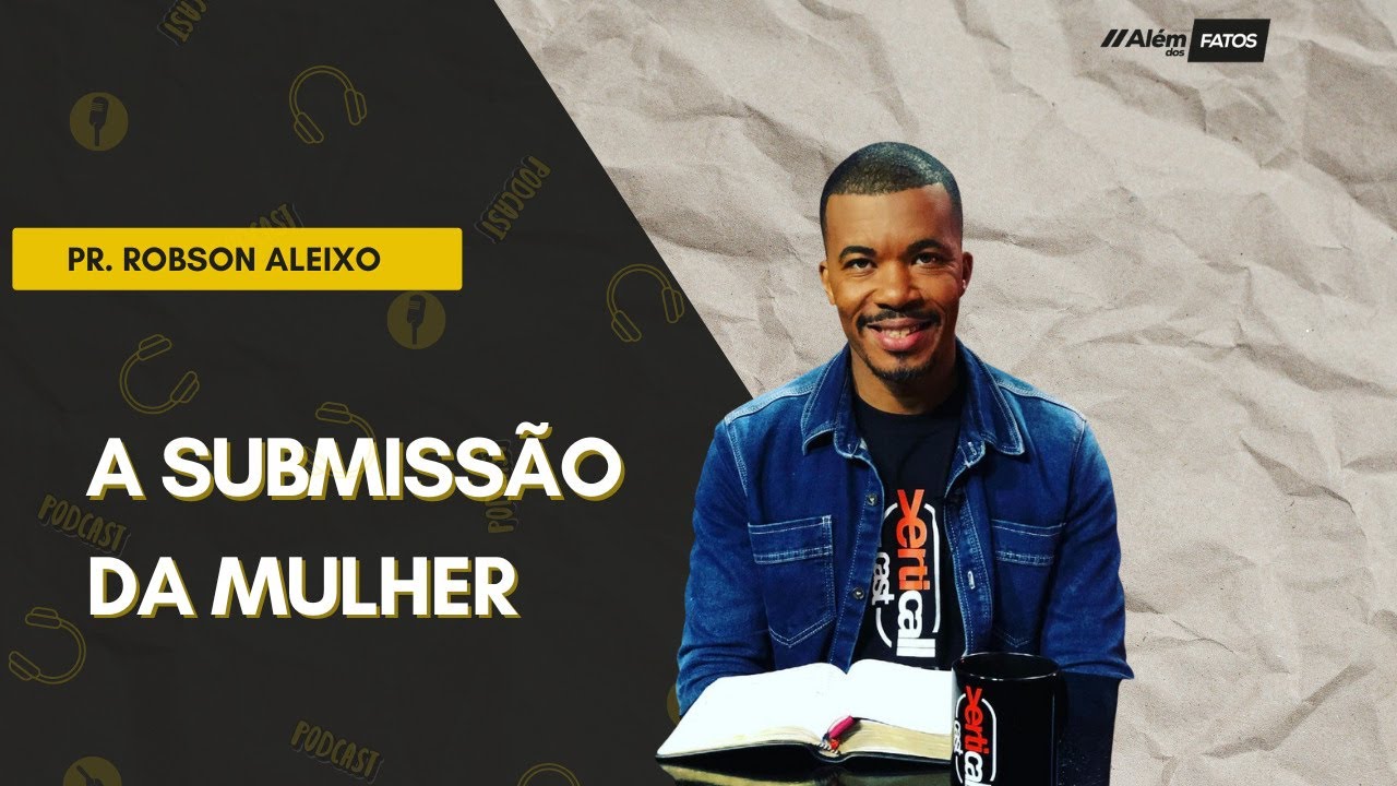 A SUBMISSÃO DA MULHER - Pr. Robson Aleixo |Além dos Fatos  #84