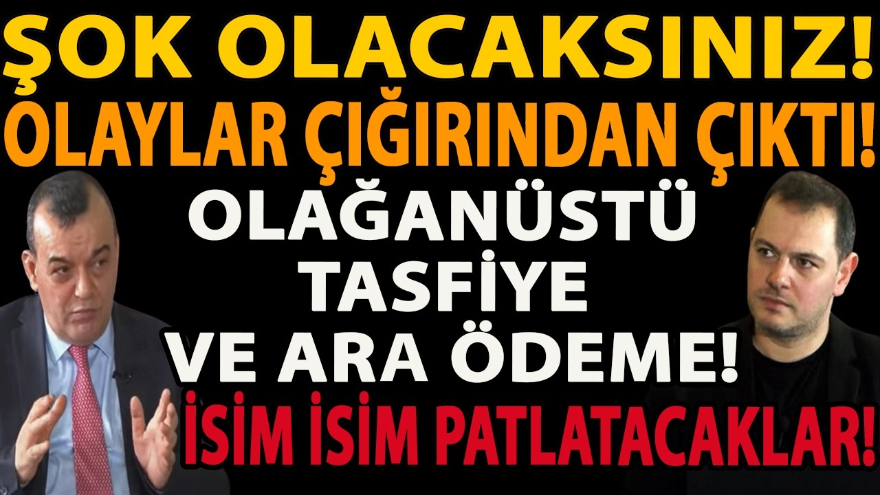 ŞOK OLACAKSINIZ! İSİM İSİM PATLATACAKLAR! OLAYLAR ÇIĞIRINDAN ÇIKTI! OLAĞANÜSTÜ TASFİYE VE ARA ÖDEME!