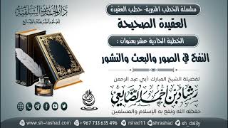 سلسلة الخطب المنبرية - خطب العقيدة - العقيدة الصحيحة 11- النفخ في الصور والبعث  | الشيخ شاد الضالعي image