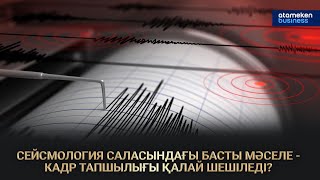 СЕЙСМОЛОГИЯ САЛАСЫНДАҒЫ БАСТЫ МӘСЕЛЕ - КАДР ТАПШЫЛЫҒЫ ҚАЛАЙ ШЕШІЛЕДІ?