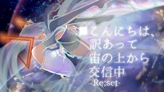 - こんにちは、訳あって宙の上から交信中 -Re;set- / 初音ミク
