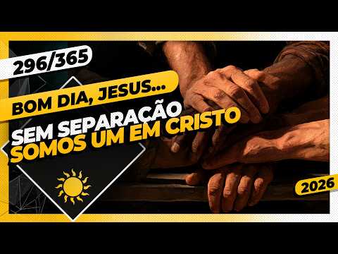 SEM SEPARAÇÃO: SOMOS UM EM CRISTO – Bom dia, Jesus! 296/365 (2026)