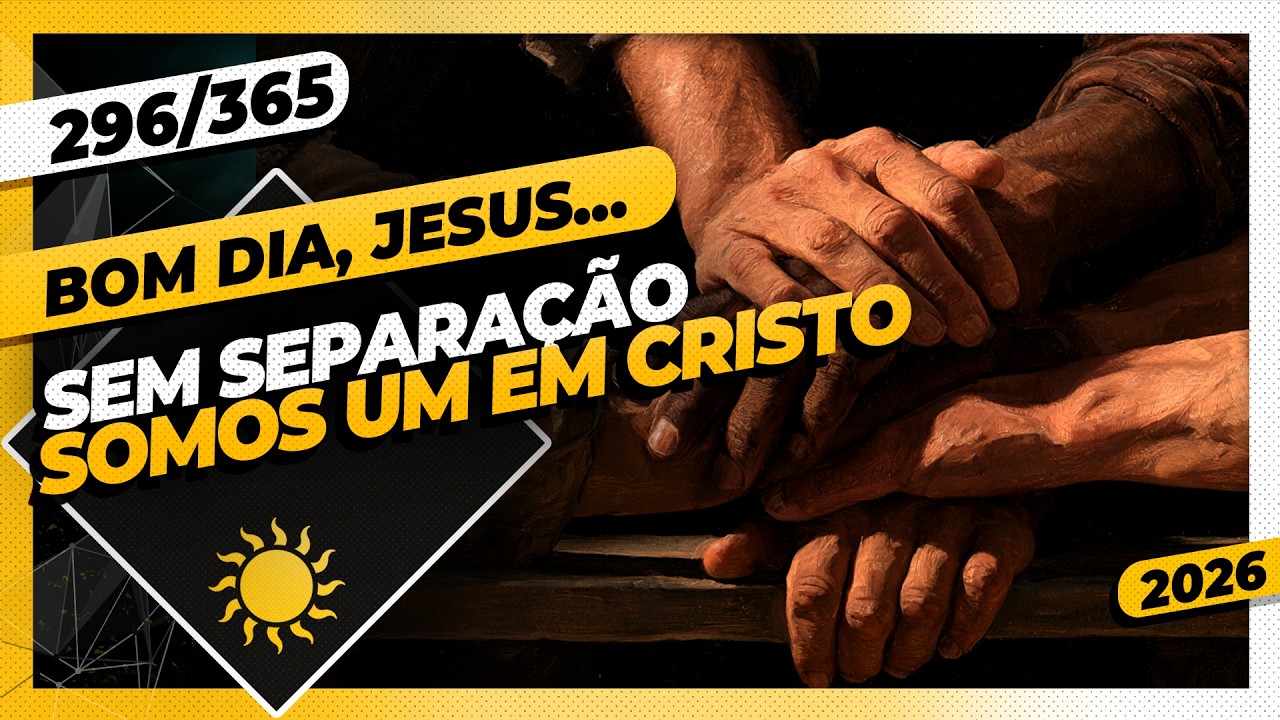 SEM SEPARAÇÃO: SOMOS UM EM CRISTO - Bom dia, Jesus! 296/365 (2026)