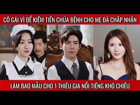 Cô gái vì để kiếm tiền chữa bệnh cho mẹ đã chấp nhận làm bao mẫu cho 1 thiếu gia nổi tiếng khó chiều