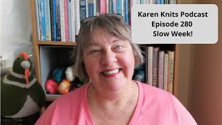 The Karen Knits Podcast | Episode 280 | Slow Week!