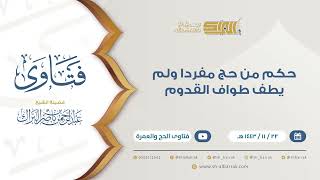 حكم من حج مفردا ولم يطف طواف القدوم  - للشيخ عبدالرحمن البراك (9374) image