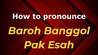 How to pronounce Baroh Banggol Pak Esah