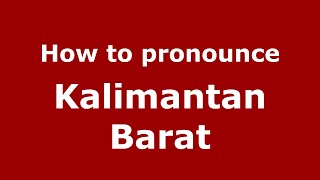 How to pronounce Kalimantan Barat