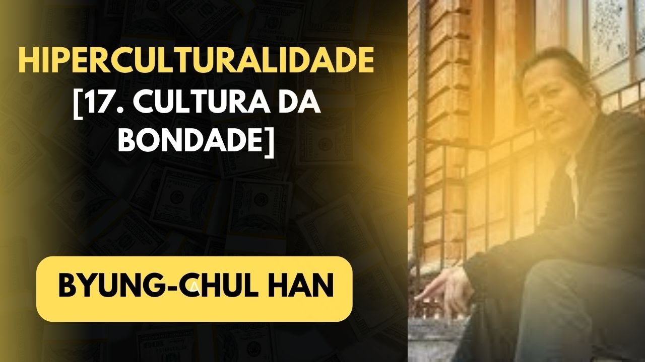 Byung Chul Han • Hiperculturalidade [17. Cultura da bondade]