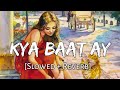 Kya Baat Ay [Slowed+Reverb] - Harrdy Sandhu | Jaani | B Praak | Punjabi lofi song | Chill with Beats
