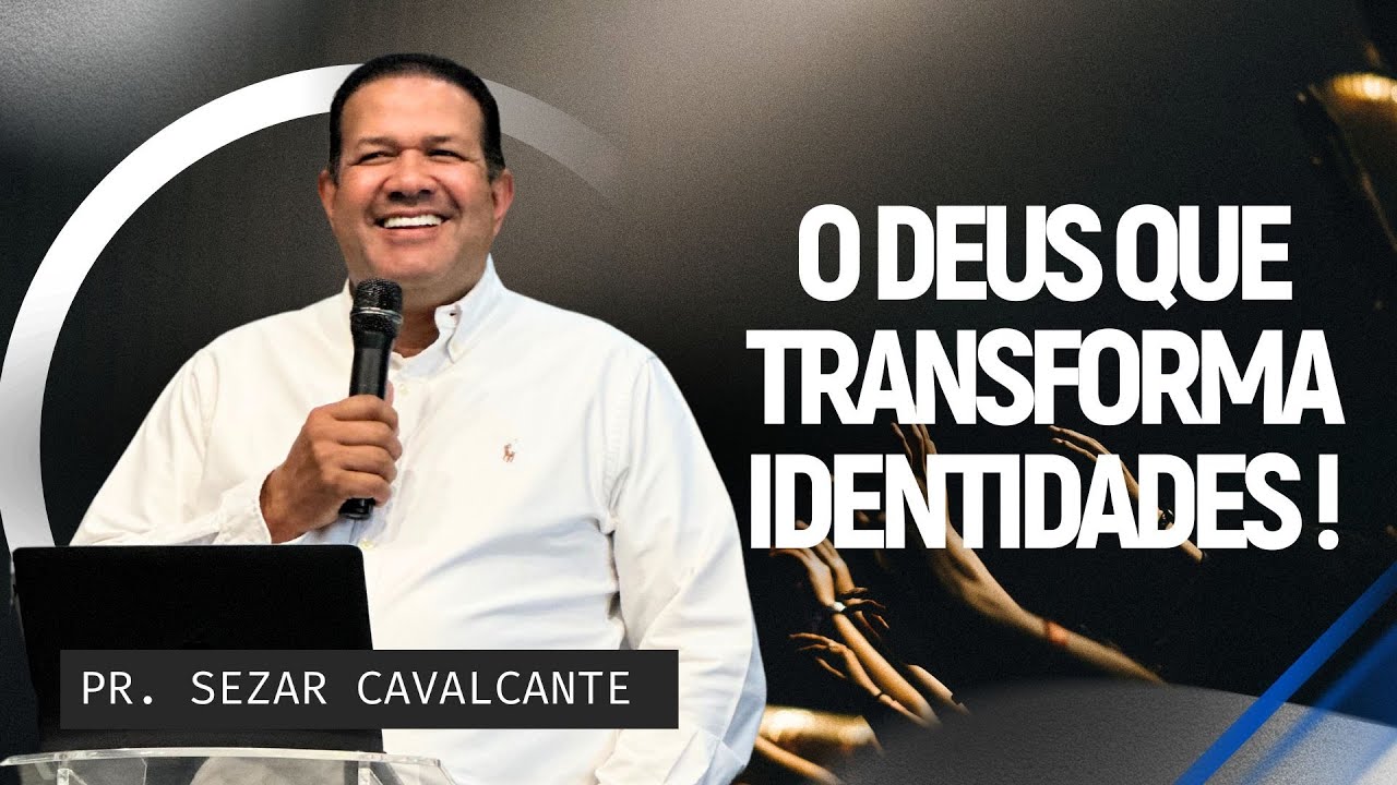 O DEUS QUE TRANSFORMA IDENTIDADES | PR. SEZAR CAVALCANTE