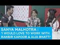 Sanya Malhotra I Would Love To Work With Ranbir Kapoor Alia Bhatt