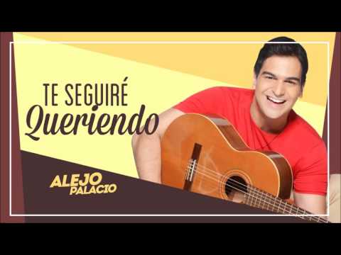 Alejo Palacio   Te seguiré queriendo