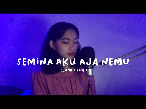 Semina Aku Aja Nemu - James Ruai (Lydbie Cover)