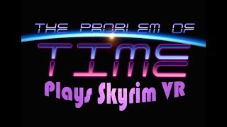 The Problem of Time plays Skyrim VR - Ep 9 - I collect some heads for fun