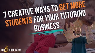 7 Creative Ways To Get More Students For Your Tutoring Business