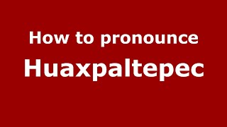 How to pronounce Huaxpaltepec