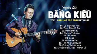 Lại Gần Hôn Anh, Thao Thức Vì Em,... LK Bằng Kiều | Top 10 Bài Hát Trữ Tình Hay Nhất Của Bằng Kiều