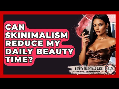 Can Skinimalism Reduce My Daily Beauty Time? - Beauty Essentials Guide