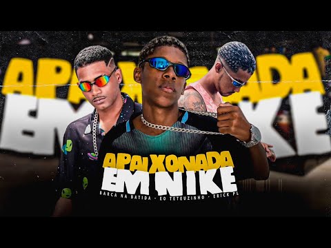 APAIXONADA EM NIKE - BARCA NA BATIDA, EO TETEUZINHO, ERYCK PL