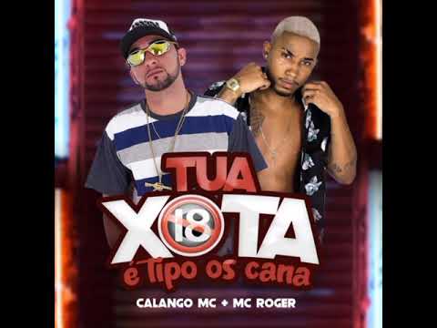 ( TUA XOTA É TIPO OS CANA ) = MC ROGER - CALANGO MC