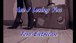 Am I Losing You. Tom Entrican. Originally by Ronnie Milsap.