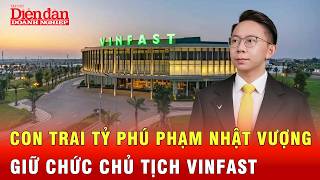 Con trai tỷ phú Phạm Nhật Vượng giữ chức Chủ tịch Vinfast | Tin tức 24h 