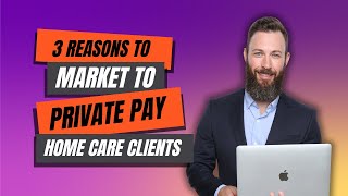 3 reasons to market to private pay home care clients