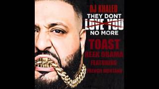 DJ KHALED- THEY DONT LOVE ME NO MORE FEAT TOAST, REEK OBAMA, FRENCH MONTANA