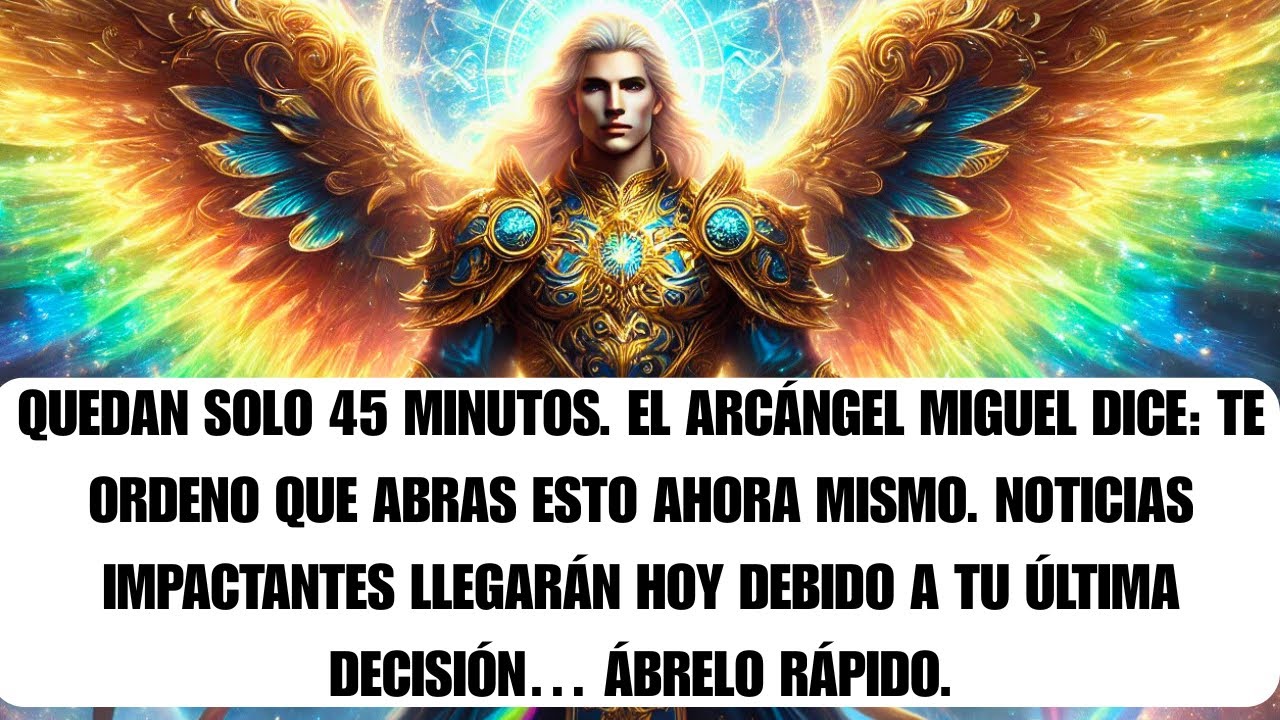 🌟 Quedan 45 minutos. El Arcángel Miguel dice: Ábrelo ya. Vas a escuchar algo...
