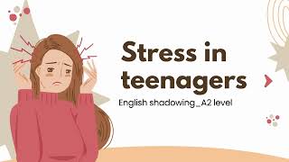 Teenagers and Stress. English shadowing _level A2